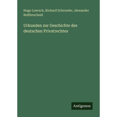 Urkunden zur Geschichte des deutschen Privatrechtes, Taschenbuch von Hugo Loersch,Richard Schroeder,Alexander Reifferscheid, Antigonos Verlag,