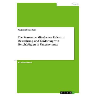 Die Ressource Mitarbeiter. Relevanz, Bewahrung und Förderung von Beschäftigten in Unternehmen, Taschenbuch von Gudrun Straschek, GRIN,