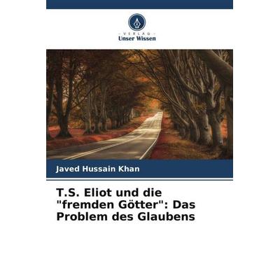 T.S. Eliot und die 'fremden Götter': Das Problem des Glaubens, Taschenbuch von Javed Hussain Khan, Verlag Unser Wissen, 978-620-5-61610-9