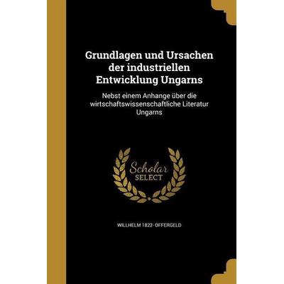 Grundlagen und Ursachen der industriellen Entwicklung Ungarns, Taschenbuch von Willhelm Offergeld, Creative Media Partners, LLC, 978-1-363-20744-2