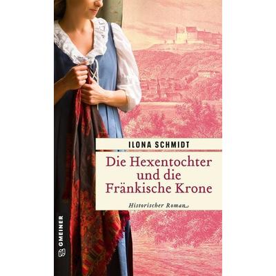 Die Hexentochter und die Fränkische Krone, Taschenbuch von Ilona Schmidt, Gmeiner-Verlag, 978-3-8392-0344-6