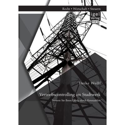 Vertriebscontrolling im Stadtwerk: Steuern Sie Ihren Erfolg durch Kennzahlen, Taschenbuch von Heike Wolff, Igel Verlag RWS, 978-3-95485-014-3