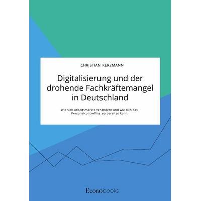 Digitalisierung und der drohende Fachkräftemangel in Deutschland. Wie sich Arbeitsmärkte verändern und wie sich das Personalcontrolling vorbereiten