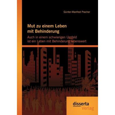 Mut zu einem Leben mit Behinderung: Auch in einem schwierigen Umfeld ist ein Leben mit Behinderung lebenswert, Taschenbuch von Günter-Manfred Pracher,