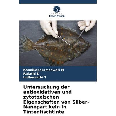 Untersuchung der antioxidativen und zytotoxischen Eigenschaften von Silber-Nanopartikeln in Tintenfischtinte, Taschenbuch von Kannikaparameswari
