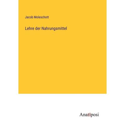 Lehre der Nahrungsmittel, Taschenbuch von Jacob Moleschott, Anatiposi Verlag, 978-3-382-04474-9