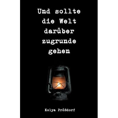 Und sollte die Welt darüber zugrunde gehen, Taschenbuch von Kolya Prössdorf, Epubli, 978-3-565-66172-5