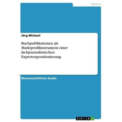 Buchpublikationen als Marktprofilinstrument einer fachjournalistischen Expertenpositionierung, Taschenbuch von Jörg Michael, GRIN, 978-3-640-60761-7