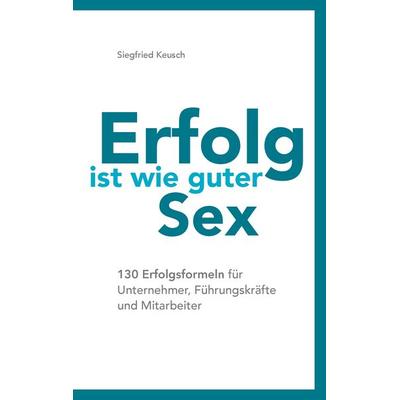 Erfolg ist wie guter Sex, Taschenbuch von Siegfried Keusch, BoD – Books on Demand, 978-3-7392-2669-9