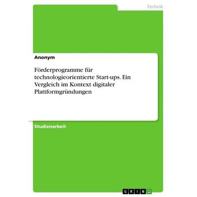 Förderprogramme für technologieorientierte Start-ups. Ein Vergleich im Kontext digitaler Plattformgründungen, Taschenbuch von Anonymous, GRIN,