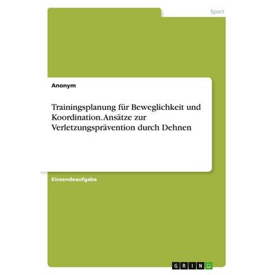 Trainingsplanung für Beweglichkeit und Koordination. Ansätze zur Verletzungsprävention durch Dehnen, Taschenbuch von Anonymous, GRIN,