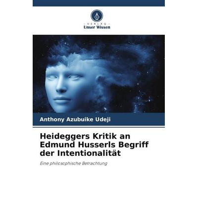 Heideggers Kritik an Edmund Husserls Begriff der Intentionalität, Taschenbuch von Anthony Azubuike Udeji, Verlag Unser Wissen, 978-620-5-74988-3