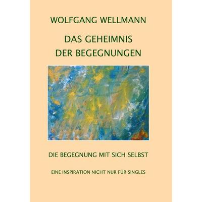 Das Geheimnis der Begegnungen, Taschenbuch von Wolfgang Wellmann, BoD – Books on Demand, 978-3-7412-9925-4