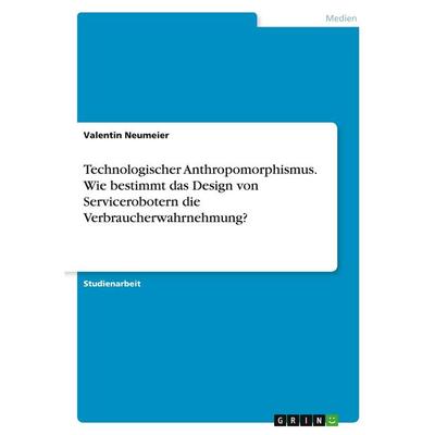 Technologischer Anthropomorphismus. Wie bestimmt das Design von Servicerobotern die Verbraucherwahrnehmung?, Taschenbuch von Valentin Neumeier, GRIN,