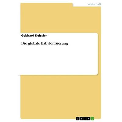 Die globale Babylonisierung, Taschenbuch von Gebhard Deissler, GRIN, 978-3-656-56630-4