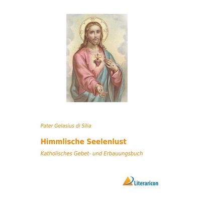Himmlische Seelenlust, Taschenbuch von Pater Gelasius di Silia, Literaricon, 978-3-95913-697-6