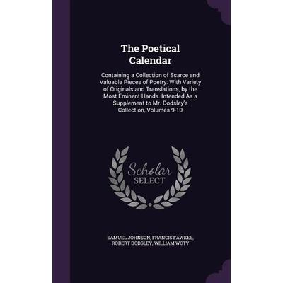 The Poetical Calendar: Containing a Collection of Scarce and Valuable Pieces of Poetry: With Variety of Originals and Translations, by the Mo,