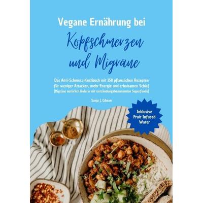 Vegane Ernährung bei Kopfschmerzen und Migräne: Das Anti-Schmerz-Kochbuch mit 150 pflanzlichen Rezepten für weniger Attacken, mehr Energie und