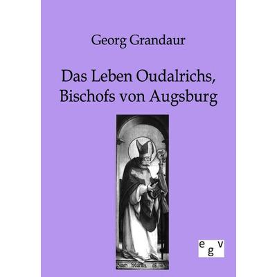 Das Leben Oudalrichs, Bischofs von Augsburg, Taschenbuch von Georg Grandaur, Europäischer Geschichtsverlag, 978-3-86382-148-7