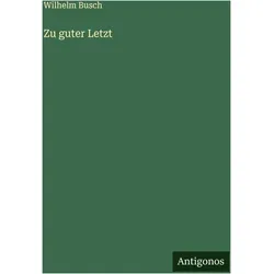 Zu guter Letzt, Belletristik von Wilhelm Busch