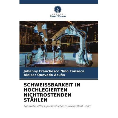 SCHWEISSBARKEIT IN HOCHLEGIERTEN NICHTROSTENDEN STÄHLEN, Taschenbuch von Johanny Franchesco Niño Fonseca,Aleiser Quevedo Acuña, Verlag Unser Wissen,