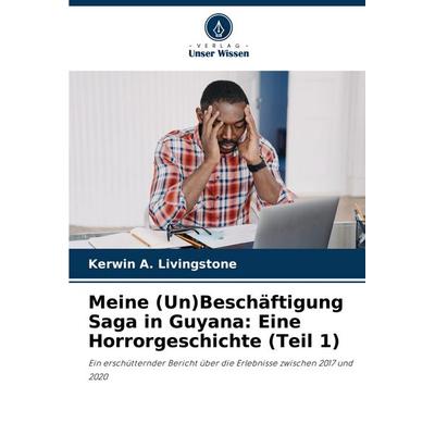 Meine (Un)Beschäftigung Saga in Guyana: Eine Horrorgeschichte (Teil 1), Taschenbuch von Kerwin A. Livingstone, Verlag Unser Wissen, 978-620-8-56089-8