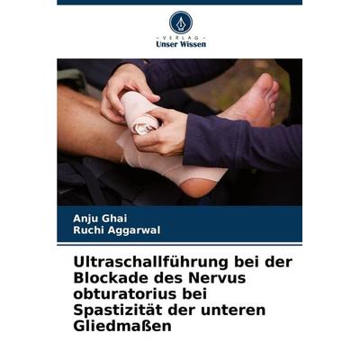 Ultraschallführung bei der Blockade des Nervus obturatorius bei Spastizität der unteren Gliedmaßen, Taschenbuch von Anju Ghai,Ruchi Aggarwal, Verlag