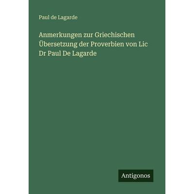 Anmerkungen zur Griechischen Übersetzung der Proverbien von Lic Dr Paul De Lagarde, Taschenbuch von Paul de Lagarde, Antigonos Verlag,