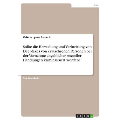 Sollte die Herstellung und Verbreitung von Deepfakes von erwachsenen Personen bei der Vornahme angeblicher sexueller Handlungen kriminalisiert