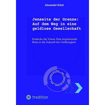 Jenseits der Grenze: Auf dem Weg in eine geldlose Gesellschaft, Gebundene Ausgabe von Alexander Schul, Tredition, 978-3-347-96634-5