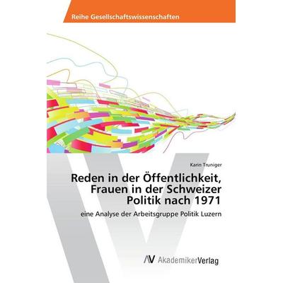 Reden in der Öffentlichkeit, Frauen in der Schweizer Politik nach 1971, Taschenbuch von Karin Truniger, AV Akademikerverlag, 978-3-639-84285-2