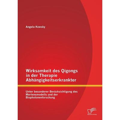 Wirksamkeit des Qigongs in der Therapie Abhängigkeitserkrankter: Unter besonderer Berücksichtigung des Mertensmodells und der Biophotonenforschung,