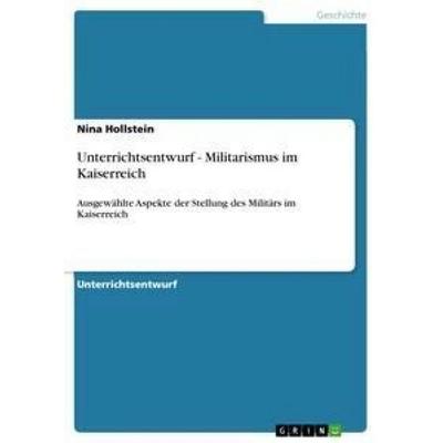 Unterrichtsentwurf - Militarismus im Kaiserreich, Taschenbuch von Nina Hollstein, GRIN, 978-3-656-32962-6