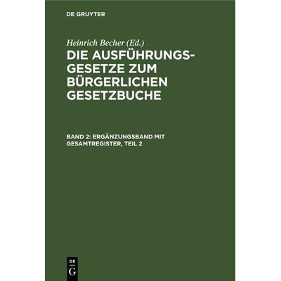 Die Ausführungsgesetze zum Bürgerlichen Gesetzbuche / Ergänzungsband mit Gesamtregister, Teil 2, Gebundene Ausgabe von , De Gruyter, 978-3-11-235377-6