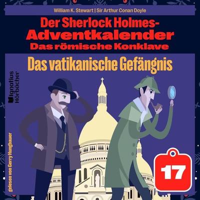 Das vatikanische Gefängnis (Der Sherlock Holmes-Adventkalender: Das römische Konklave, Folge 17) - Arthur Conan Doyle,William K. Stewart, Audio,