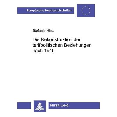 Die Rekonstruktion der tarifpolitischen Beziehungen nach 1945, Taschenbuch von Stefanie Hinz, Peter Lang GmbH, Internationaler Verlag der