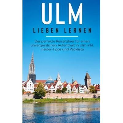 Ulm lieben lernen: Der perfekte Reiseführer für einen unvergesslichen Aufenthalt in Ulm inkl. Insider-Tipps und Packliste, Taschenbuch von Maria