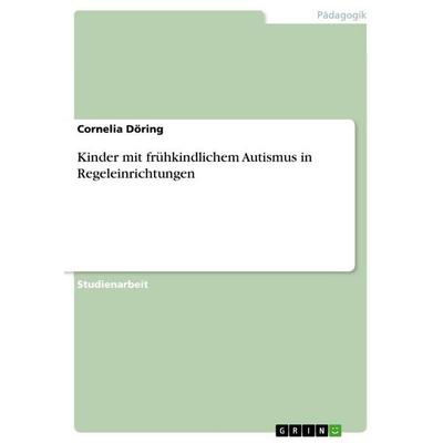 Kinder mit frühkindlichem Autismus in Regeleinrichtungen, Taschenbuch von Cornelia Döring, GRIN, 978-3-668-02348-2