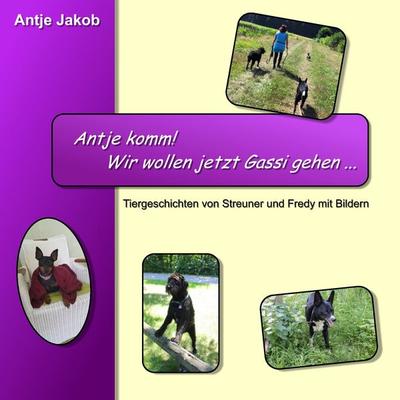 Antje komm mit! Wir wollen jetzt Gassi gehen ..., Taschenbuch von Antje Jakob, BoD – Books on Demand, 978-3-7412-7191-5