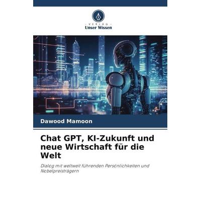 Chat GPT, KI-Zukunft und neue Wirtschaft für die Welt, Taschenbuch von Dawood Mamoon, Verlag Unser Wissen, 978-620-6-46129-6