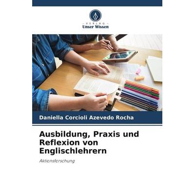 Ausbildung, Praxis und Reflexion von Englischlehrern, Taschenbuch von Daniella Corcioli Azevedo Rocha, Verlag Unser Wissen, 978-3-639-67548-1