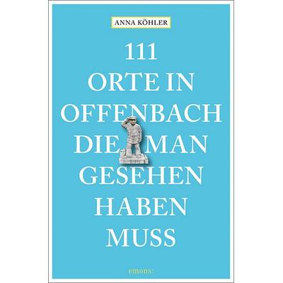 111 Orte in Offenbach, die man gesehen haben muss, Taschenbuch von Anna Köhler, Emons Verlag, 978-3-7408-0982-9
