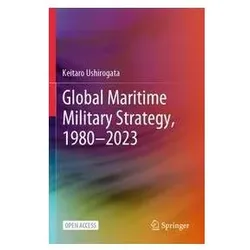 Global Maritime Military Strategy, 1980-2023, Fachbücher von Keitaro Ushirogata