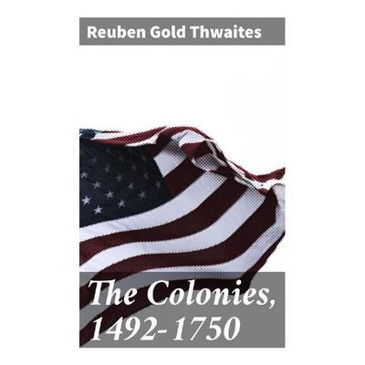 The Colonies, 1492-1750, Taschenbuch von Reuben Gold Thwaites, Good Press, 978-80-272-9526-5