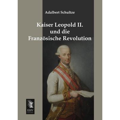 Kaiser Leopold II. und die Französische Revolution, Taschenbuch von Adalbert Schultze, EHV-History, 978-3-95564-488-8