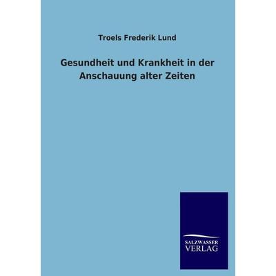 Gesundheit und Krankheit in der Anschauung alter Zeiten, Taschenbuch von Troels Frederik Lund, Salzwasser, 978-3-8460-2496-6