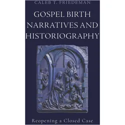 Gospel Birth Narratives and Historiography  Reopening a Closed Case, Sachbücher von Caleb T. Friedeman