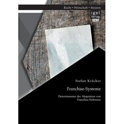Franchise-Systeme: Determinanten der Akquisition von Franchise-Nehmern, Taschenbuch von Stefan Kröcher, Igel Verlag RWS, 978-3-95485-093-8