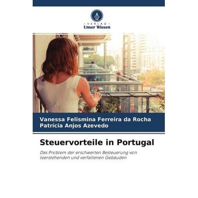 Steuervorteile in Portugal, Taschenbuch von Vanessa Felismina Ferreira da Rocha,Patrícia Anjos Azevedo, Verlag Unser Wissen, 978-620-4-46307-0