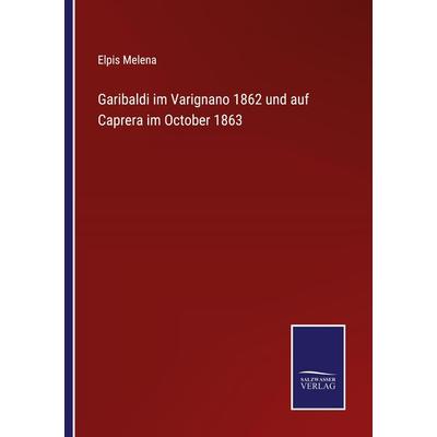 Garibaldi im Varignano 1862 und auf Caprera im October 1863, Taschenbuch von Elpis Melena, BoD - Books on Demand, 978-3-7525-9818-6